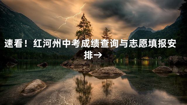速看！红河州中考成绩查询与志愿填报安排→