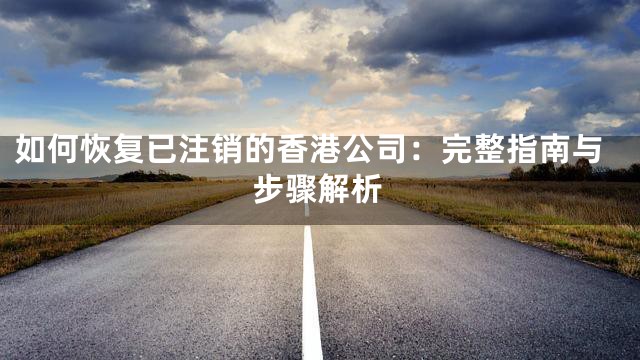 如何恢复已注销的香港公司：完整指南与步骤解析