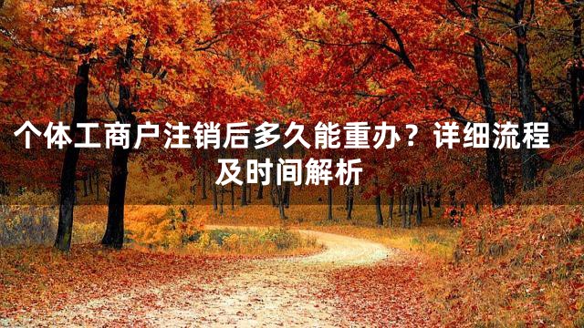 个体工商户注销后多久能重办？详细流程及时间解析