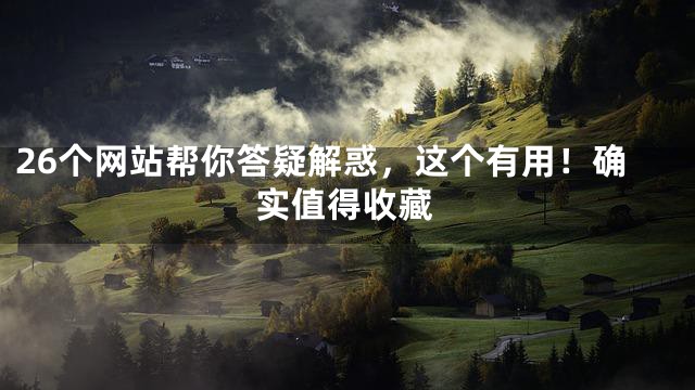 26个网站帮你答疑解惑，这个有用！确实值得收藏