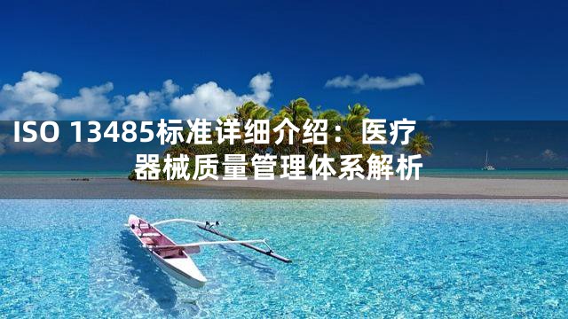 ISO 13485标准详细介绍：医疗器械质量管理体系解析