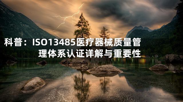 科普：ISO13485医疗器械质量管理体系认证详解与重要性