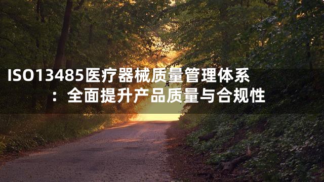 ISO13485医疗器械质量管理体系：全面提升产品质量与合规性