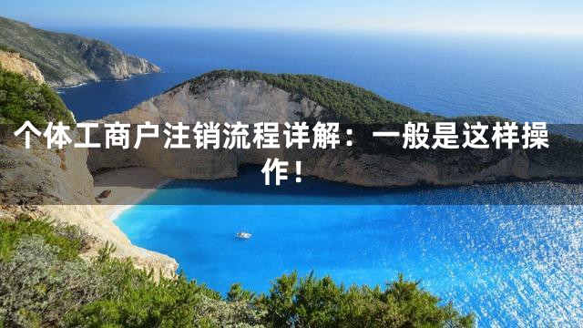 个体工商户注销流程详解：一般是这样操作！