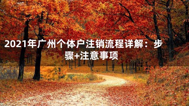 2021年广州个体户注销流程详解：步骤+注意事项