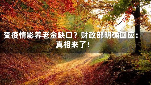 受疫情影养老金缺口？财政部明确回应：真相来了！
