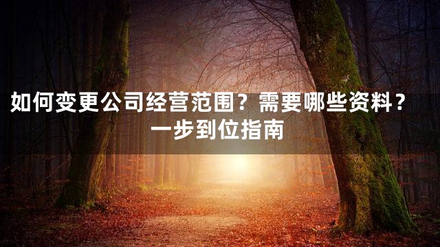 如何变更公司经营范围？需要哪些资料？一步到位指南