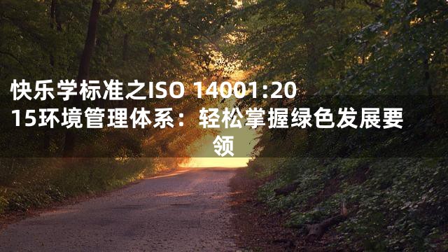 快乐学标准之ISO 14001:2015环境管理体系：轻松掌握绿色发展要领