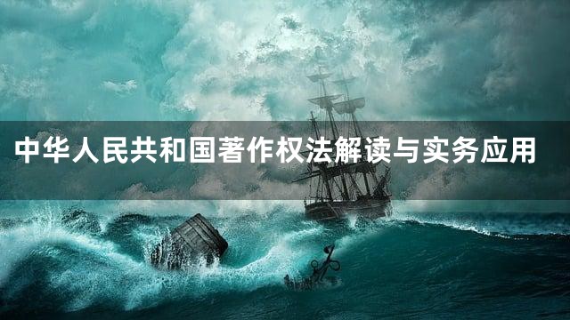 中华人民共和国著作权法解读与实务应用