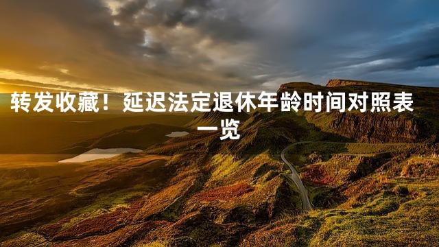 转发收藏！延迟法定退休年龄时间对照表一览