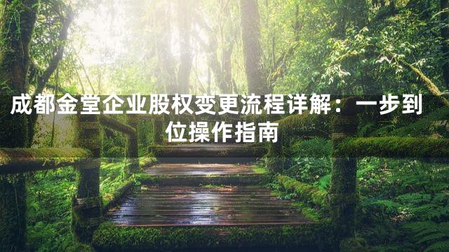 成都金堂企业股权变更流程详解：一步到位操作指南