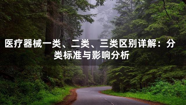 医疗器械一类、二类、三类区别详解：分类标准与影响分析