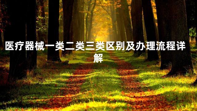 医疗器械一类二类三类区别及办理流程详解