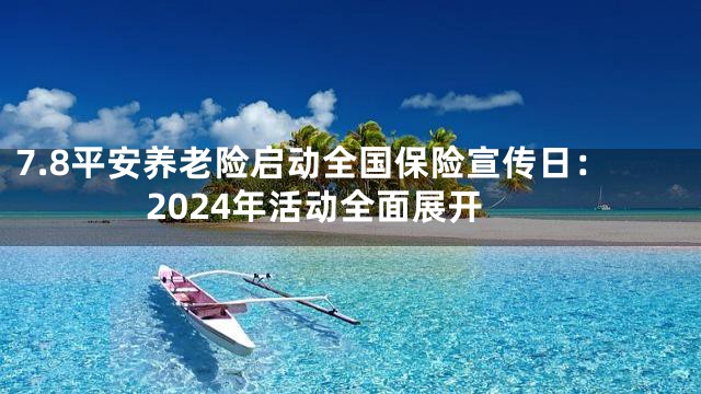 7.8平安养老险启动全国保险宣传日：2024年活动全面展开