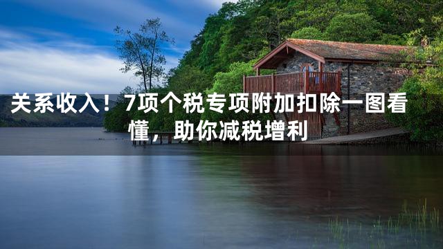 关系收入！7项个税专项附加扣除一图看懂，助你减税增利