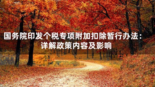 国务院印发个税专项附加扣除暂行办法：详解政策内容及影响