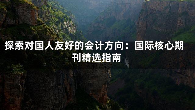探索对国人友好的会计方向：国际核心期刊精选指南