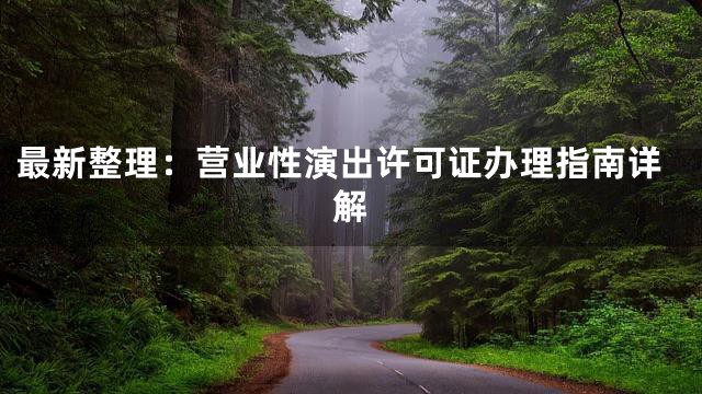 最新整理：营业性演出许可证办理指南详解