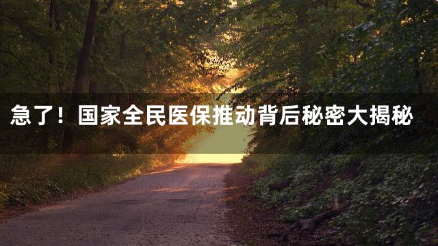 急了！国家全民医保推动背后秘密大揭秘