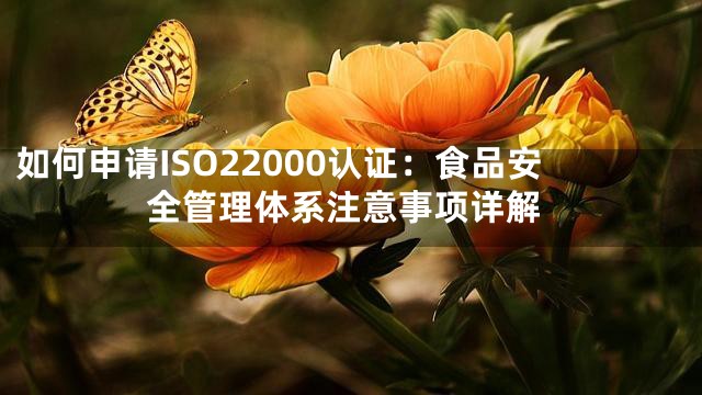 如何申请ISO22000认证：食品安全管理体系注意事项详解