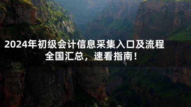 2024年初级会计信息采集入口及流程全国汇总，速看指南！