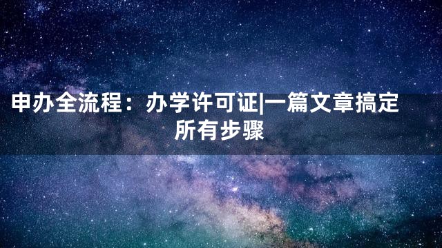 申办全流程：办学许可证|一篇文章搞定所有步骤