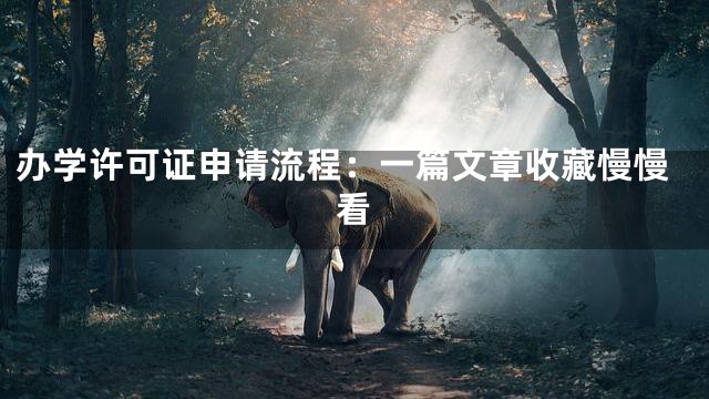 办学许可证申请流程：一篇文章收藏慢慢看