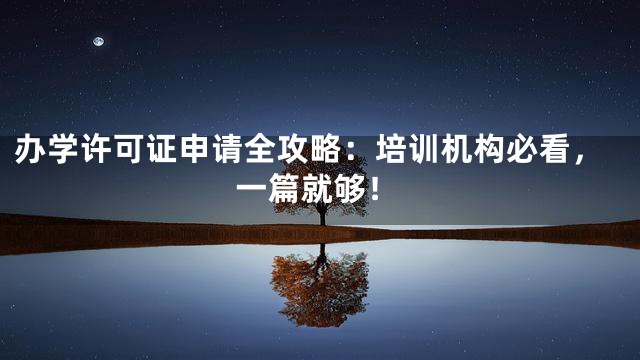 办学许可证申请全攻略：培训机构必看，一篇就够！