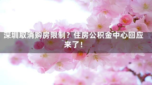 深圳取消购房限制？住房公积金中心回应来了！