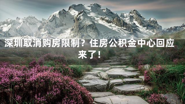 深圳取消购房限制？住房公积金中心回应来了！