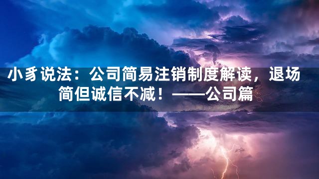 小豸说法：公司简易注销制度解读，退场简但诚信不减！——公司篇