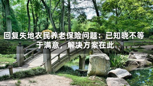 回复失地农民养老保险问题：已知晓不等于满意，解决方案在此