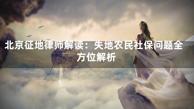北京征地律师解读：失地农民社保问题全方位解析