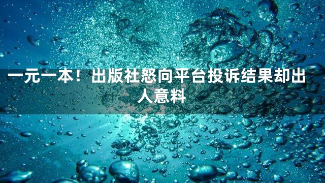 一元一本！出版社怒向平台投诉结果却出人意料