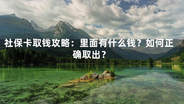 社保卡取钱攻略：里面有什么钱？如何正确取出？