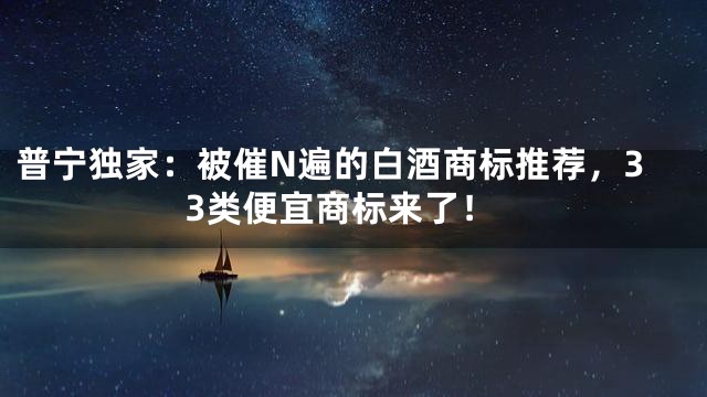 普宁独家：被催N遍的白酒商标推荐，33类便宜商标来了！