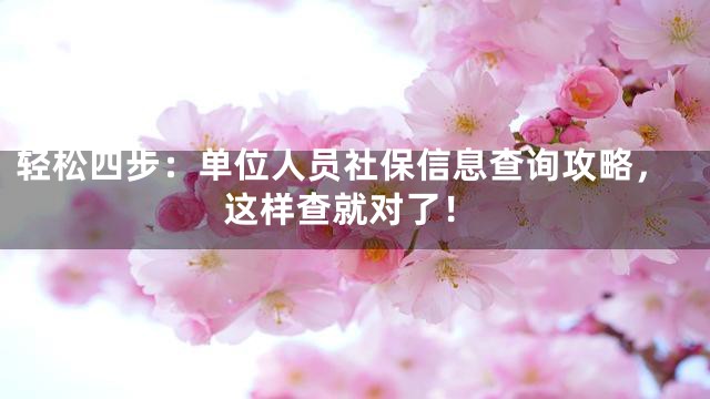 轻松四步：单位人员社保信息查询攻略，这样查就对了！