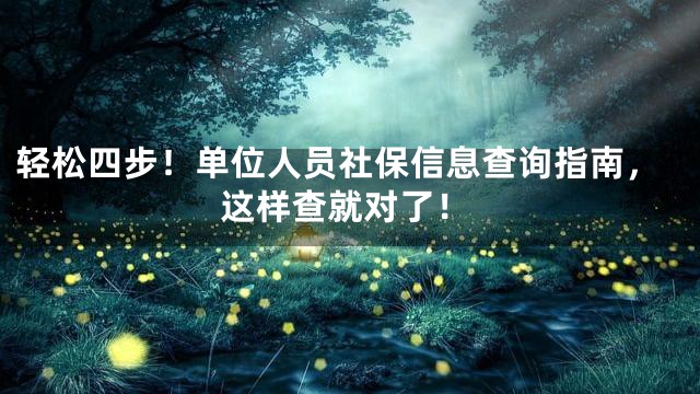 轻松四步！单位人员社保信息查询指南，这样查就对了！