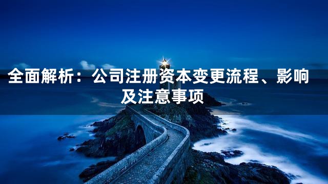 全面解析：公司注册资本变更流程、影响及注意事项