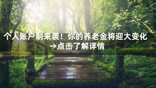 个人账户制来袭！你的养老金将迎大变化→点击了解详情