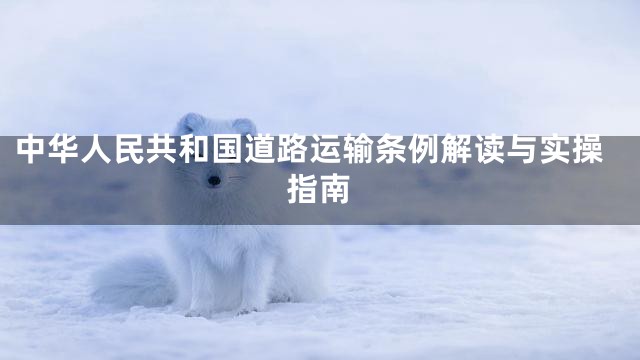 中华人民共和国道路运输条例解读与实操指南