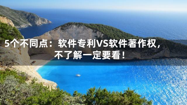 5个不同点：软件专利VS软件著作权，不了解一定要看！