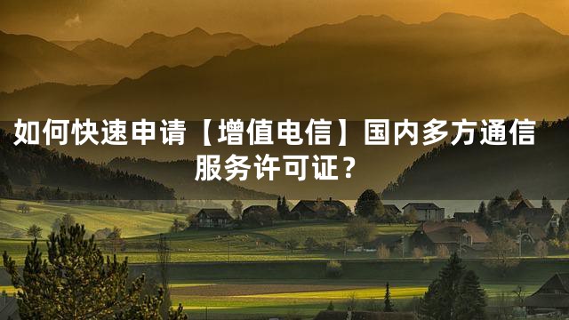如何快速申请【增值电信】国内多方通信服务许可证？