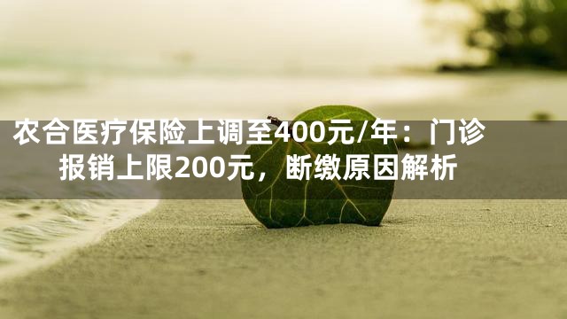农合医疗保险上调至400元/年：门诊报销上限200元，断缴原因解析