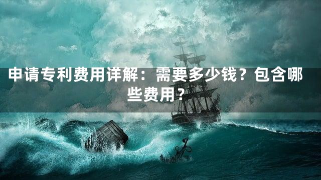 申请专利费用详解：需要多少钱？包含哪些费用？