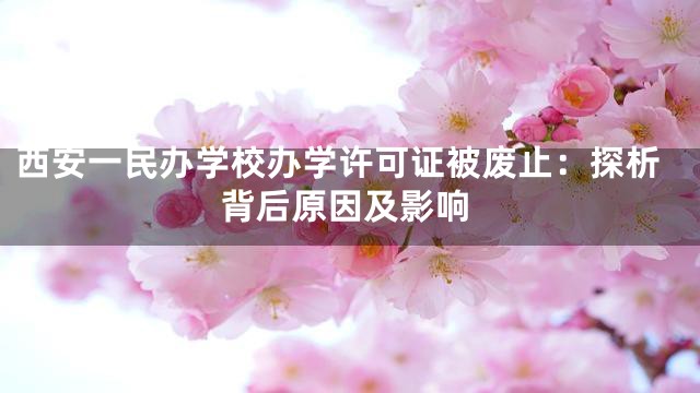 西安一民办学校办学许可证被废止：探析背后原因及影响