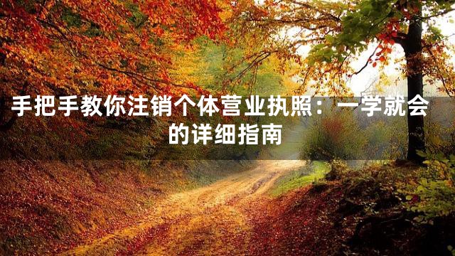 手把手教你注销个体营业执照：一学就会的详细指南