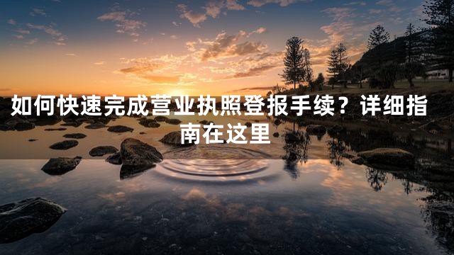 如何快速完成营业执照登报手续？详细指南在这里