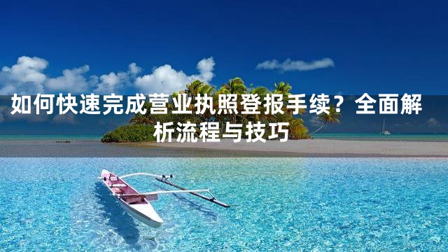 如何快速完成营业执照登报手续？全面解析流程与技巧