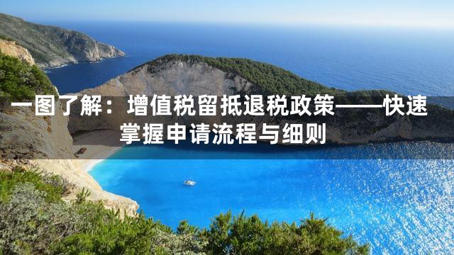 一图了解：增值税留抵退税政策——快速掌握申请流程与细则